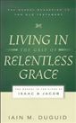 Living in the Grip of Relentless Grace: The Gospel in the Lives of Isaac & Jacob