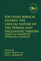 Focusing Biblical Studies: The Crucial Nature of the Persian and Hellenistic Periods: Essays in Honor of Douglas A. Knight