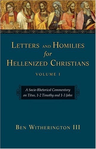 Letters And Homilies for Hellenized Christians: A Socio-Rhetorical Commentary on Titus, 1-2 Timothy And 1-3 John 