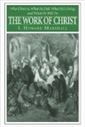 The Work of Christ: Who Christ Is, What He Did, What He Is Doing, And What He Will Yet Do