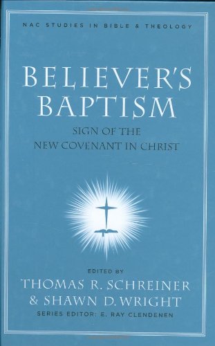 Believer's Baptism: Sign of the New Covenant in Christ (New American Commentary Studies in Bible & Theology)