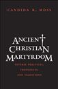 Ancient Christian Martyrdom: Diverse Practices, Theologies, and Traditions