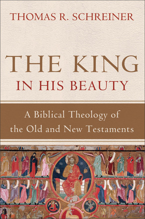 The King in His Beauty A Biblical Theology of the Old and New Testaments