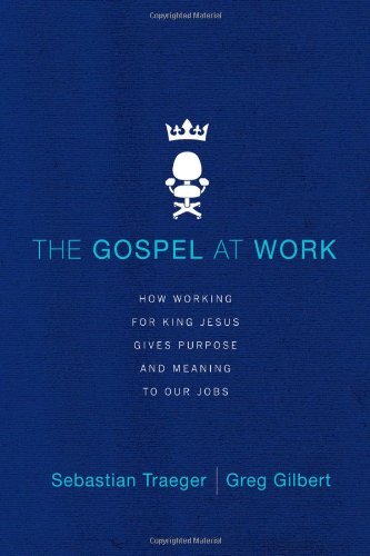 The Gospel at Work: How Working for King Jesus Gives Purpose and Meaning to Our Jobs