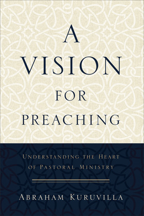 A Vision for Preaching: Understanding the Heart of Pastoral Ministry