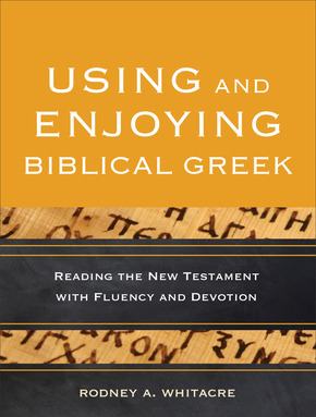 Using and Enjoying Biblical Greek: Reading the New Testament with Fluency and Devotion