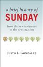 A Brief History of Sunday: From the New Testament to the New Creation
