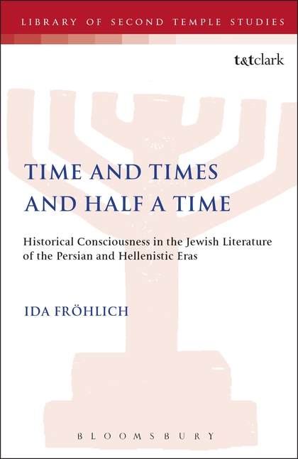 Time and Times and Half a Time: Historical Consciousness in the Jewish Literature of the Persian and Hellenistic Eras