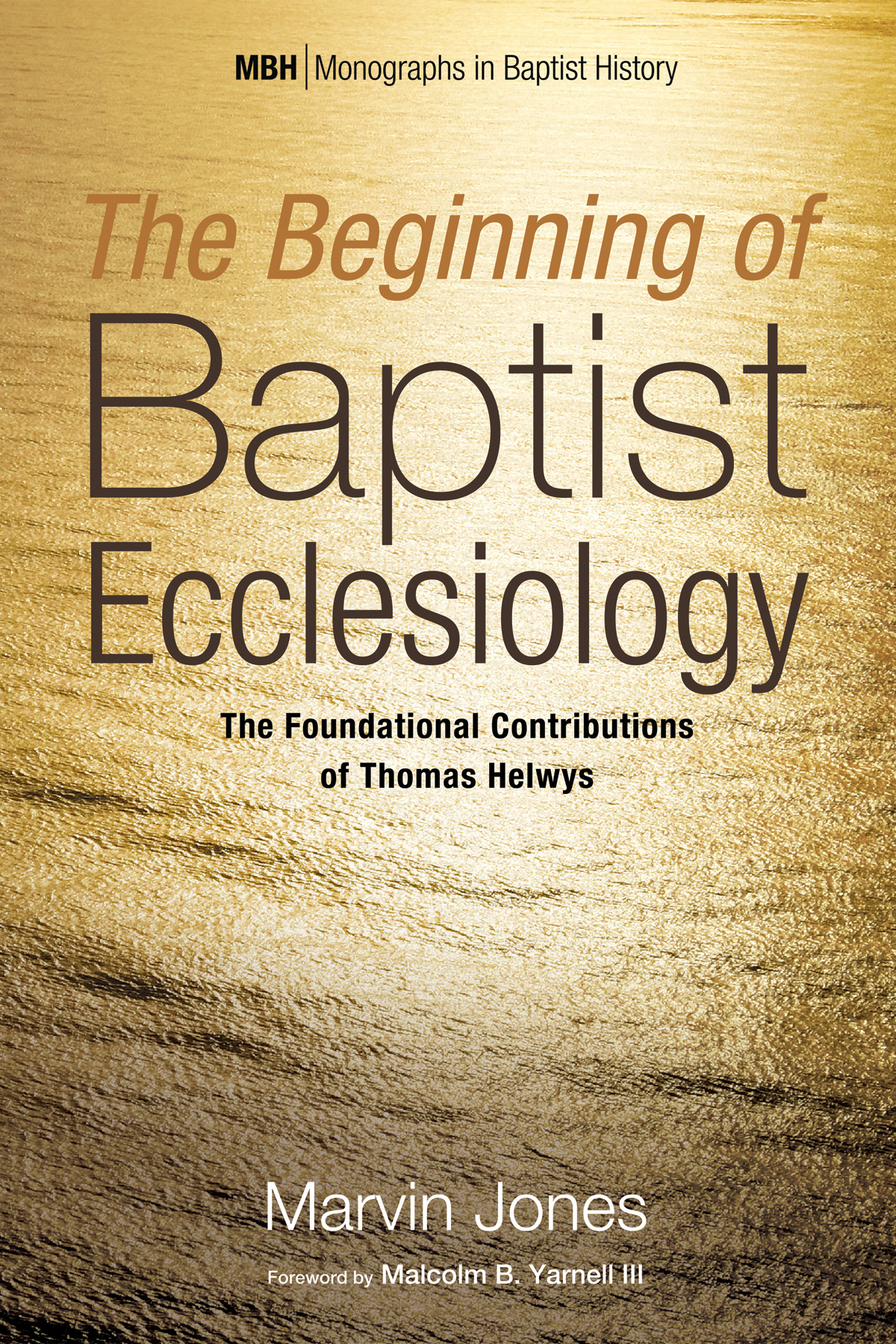 The Beginning of Baptist Ecclesiology: The Foundational Contributions of Thomas Helwys (Monographs in Baptist History)