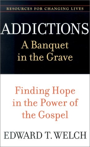 Addictions: A Banquet in the Grave : Finding Hope in the Power of the Gospel