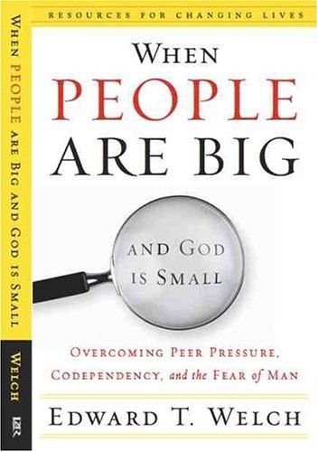 When People Are Big and God Is Small: Overcoming Peer Pressure, Codependency, and the Fear of Man