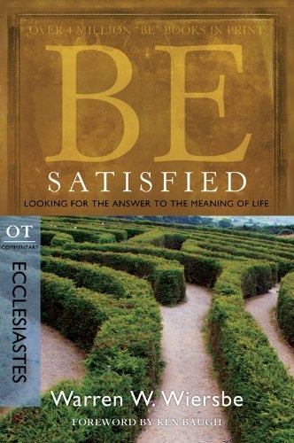 Be Satisfied (Ecclesiastes): Looking for the Answer to the Meaning of Life (The BE Series Commentary)
