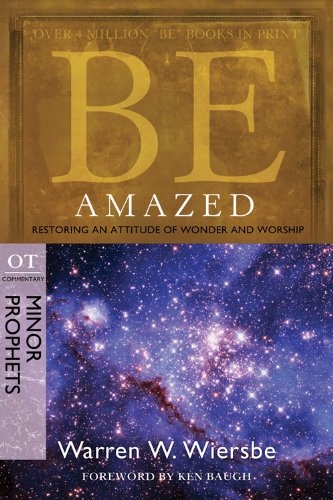 Be Amazed (Minor Prophets): Restoring an Attitude of Wonder and Worship (The BE Series Commentary)